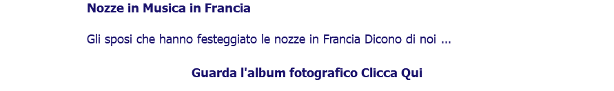 ﷯Nozze in Musica in Francia Gli sposi che hanno festeggiato le nozze in Francia Dicono di noi ... Guarda l'album fotografico Clicca Qui