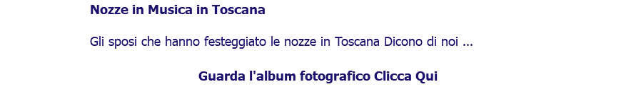 ﷯Nozze in Musica in Toscana Gli sposi che hanno festeggiato le nozze in Toscana Dicono di noi ... Guarda l'album fotografico Clicca Qui