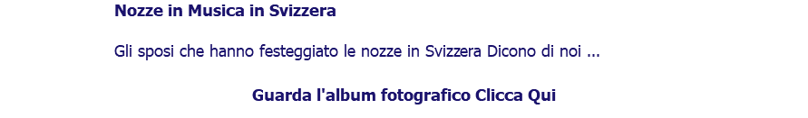 ﷯Nozze in Musica in Svizzera Gli sposi che hanno festeggiato le nozze in Svizzera Dicono di noi ... Guarda l'album fotografico Clicca Qui