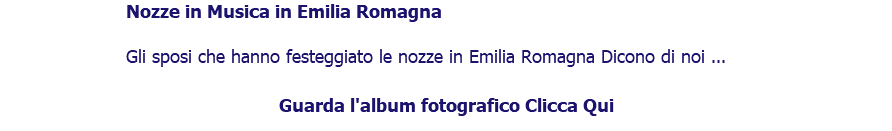 ﷯Nozze in Musica in Emilia Romagna Gli sposi che hanno festeggiato le nozze in Emilia Romagna Dicono di noi ... Guarda l'album fotografico Clicca Qui