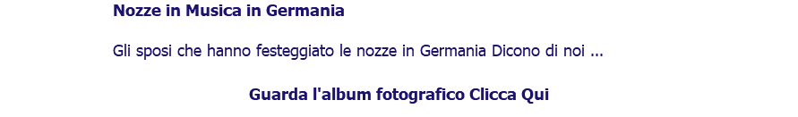 ﷯Nozze in Musica in Germania Gli sposi che hanno festeggiato le nozze in Germania Dicono di noi ... Guarda l'album fotografico Clicca Qui