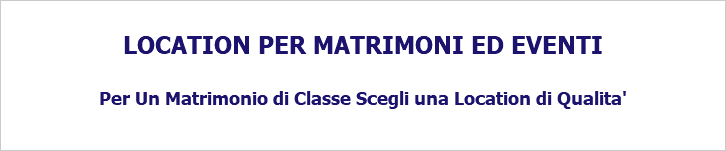  LOCATION PER MATRIMONI ED EVENTI Per Un Matrimonio di Classe Scegli una Location di Qualita'