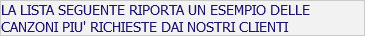 LA LISTA SEGUENTE RIPORTA UN ESEMPIO DELLE CANZONI PIU' RICHIESTE DAI NOSTRI CLIENTI