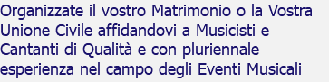 Organizzate il vostro Matrimonio o la Vostra Unione Civile affidandovi a Musicisti e Cantanti di Qualità e con pluriennale esperienza nel campo degli Eventi Musicali