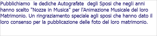 Pubblichiamo le dediche Autografate degli Sposi che negli anni hanno scelto "Nozze in Musica" per l'Animazione Musicale del loro Matrimonio. Un ringraziamento speciale agli sposi che hanno dato il loro consenso per la pubblicazione delle foto del loro matrimonio. 