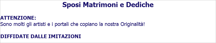 Sposi Matrimoni e Dediche ATTENZIONE: Sono molti gli artisti e i portali che copiano la nostra Originalità! DIFFIDATE DALLE IMITAZIONI