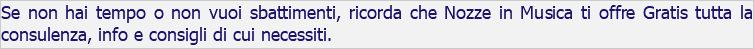 Se non hai tempo o non vuoi sbattimenti, ricorda che Nozze in Musica ti offre Gratis tutta la consulenza, info e consigli di cui necessiti.