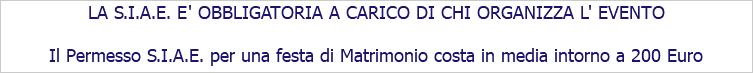 LA S.I.A.E. E' OBBLIGATORIA A CARICO DI CHI ORGANIZZA L' EVENTO Il Permesso S.I.A.E. per una festa di Matrimonio costa in media intorno a 200 Euro