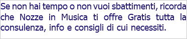 Se non hai tempo o non vuoi sbattimenti, ricorda che Nozze in Musica ti offre Gratis tutta la consulenza, info e consigli di cui necessiti.