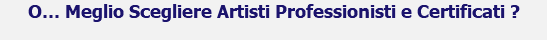 O... Meglio Scegliere Artisti Professionisti e Certificati ?