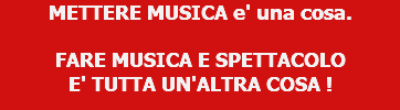 METTERE MUSICA e' una cosa. FARE MUSICA E SPETTACOLO E' TUTTA UN'ALTRA COSA ! 