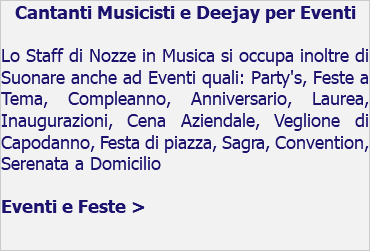 Cantanti Musicisti e Deejay per Eventi Lo Staff di Nozze in Musica si occupa inoltre di Suonare anche ad Eventi quali: Party's, Feste a Tema, Compleanno, Anniversario, Laurea, Inaugurazioni, Cena Aziendale, Veglione di Capodanno, Festa di piazza, Sagra, Convention, Serenata a Domicilio Eventi e Feste > 