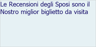 Le Recensioni degli Sposi sono il Nostro miglior biglietto da visita 