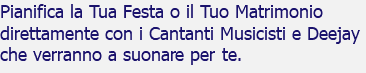 Pianifica la Tua Festa o il Tuo Matrimonio direttamente con i Cantanti Musicisti e Deejay che verranno a suonare per te. 