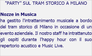 "PARTY" SUL TRAM STORICO A MILANO Nozze in Musica ha gestito l'intrattenimento musicale a bordo del tram storico di Milano in occasione di un evento aziendale. Il nostro staff ha intrattenuto gli ospiti durante l'happy hour con il suo repertorio acustico e Music Live. 