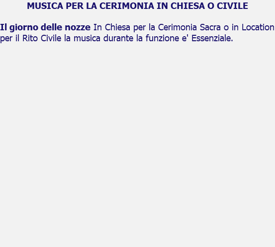 MUSICA PER LA CERIMONIA IN CHIESA O CIVILE Il giorno delle nozze In Chiesa per la Cerimonia Sacra o in Location per il Rito Civile la musica durante la funzione e' Essenziale.