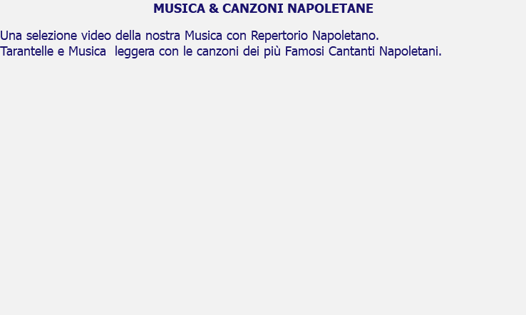 MUSICA & CANZONI NAPOLETANE Una selezione video della nostra Musica con Repertorio Napoletano. Tarantelle e Musica leggera con le canzoni dei più Famosi Cantanti Napoletani. 