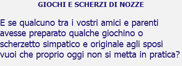 GIOCHI E SCHERZI DI NOZZE E se qualcuno tra i vostri amici e parenti avesse preparato qualche giochino o scherzetto simpatico e originale agli sposi vuoi che proprio oggi non si metta in pratica?