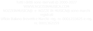 Tutti i diritti sono riservati © 2000-2027 WWW.NOZZEINMUSICA.COM NOZZEINMUSICA® e NOZZE IN MUSICA® sono marchi registrati Ufficio Italiano Brevetti e Marchi: reg. nr. 0001233825 e reg. nr. 0001362159 