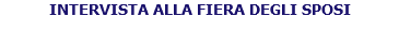 INTERVISTA ALLA FIERA DEGLI SPOSI